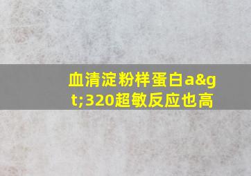 血清淀粉样蛋白a>320超敏反应也高